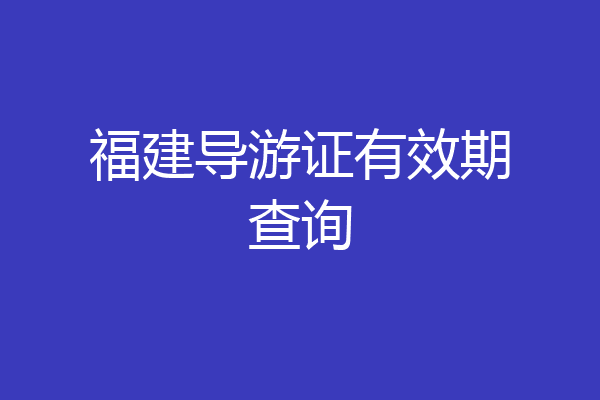 福建导游证有效期查询