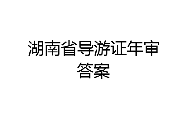 湖南省导游证年审答案