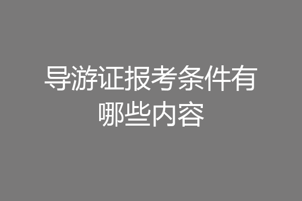 导游证报考条件有哪些内容