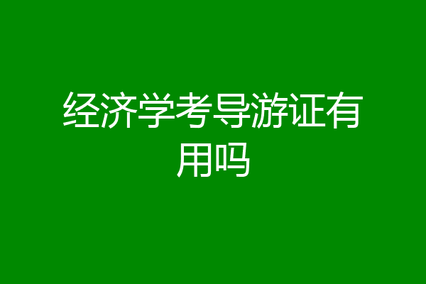 经济学考导游证有用吗
