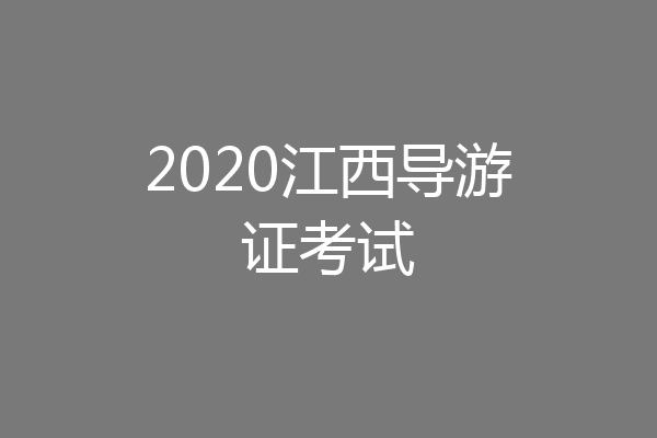 2020江西导游证考试