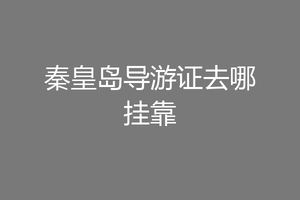 秦皇岛导游证去哪挂靠