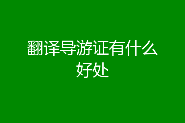 翻译导游证有什么好处