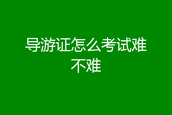 导游证怎么考试难不难