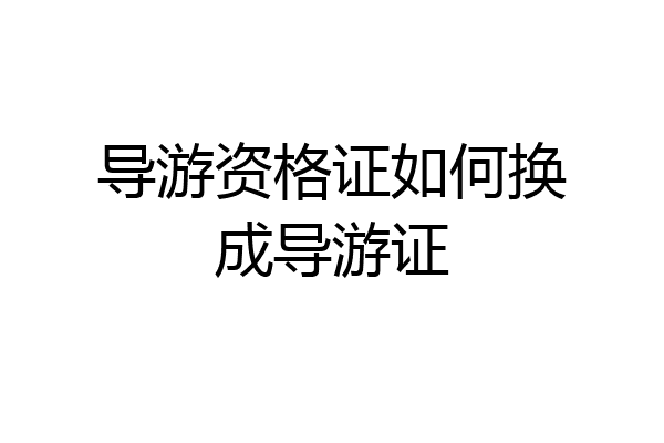 导游资格证如何换成导游证