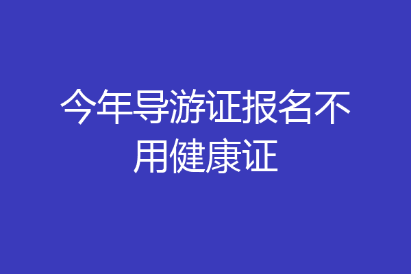 今年导游证报名不用健康证