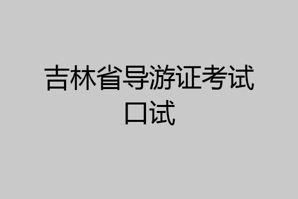 吉林省导游证考试口试