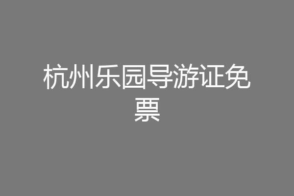 杭州乐园导游证免票