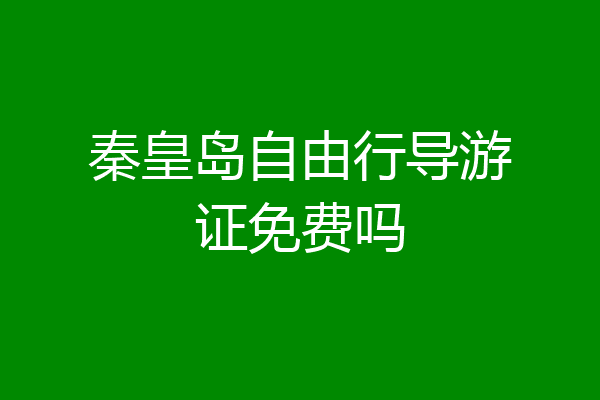 秦皇岛自由行导游证免费吗