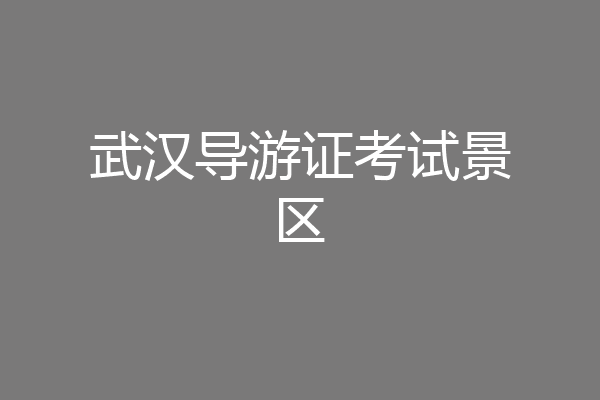 武汉导游证考试景区