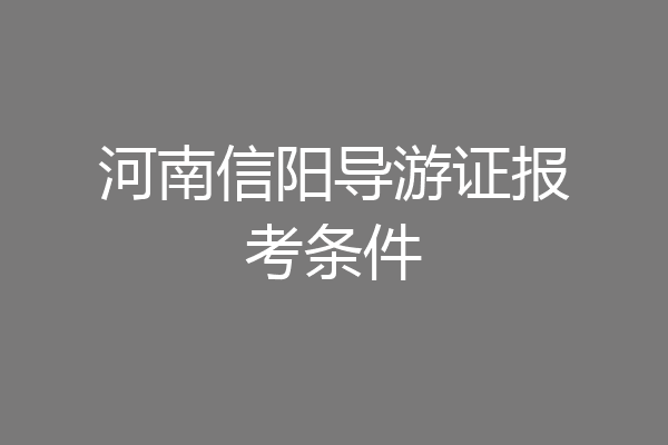 河南信阳导游证报考条件