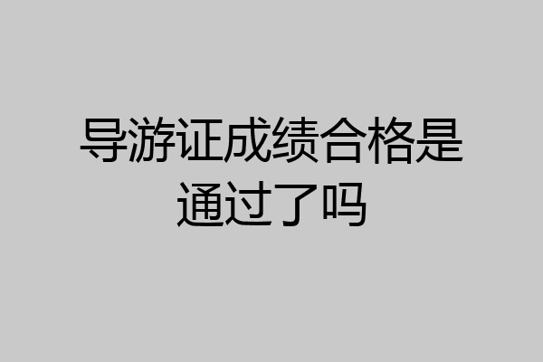 导游证成绩合格是通过了吗