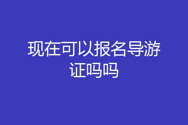 现在可以报名导游证吗吗