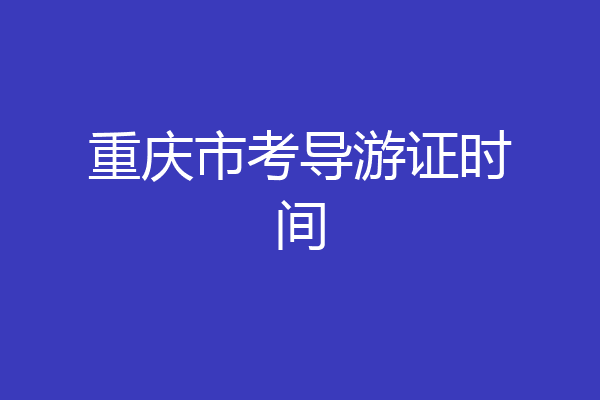 重庆市考导游证时间