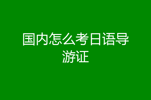 国内怎么考日语导游证
