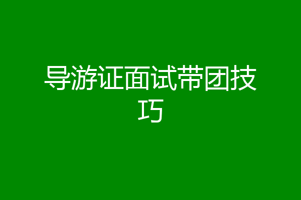 导游证面试带团技巧