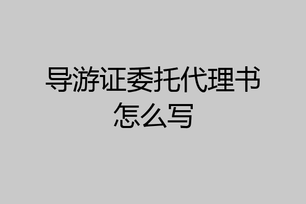 导游证委托代理书怎么写