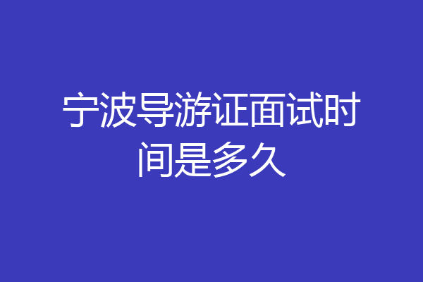 宁波导游证面试时间是多久