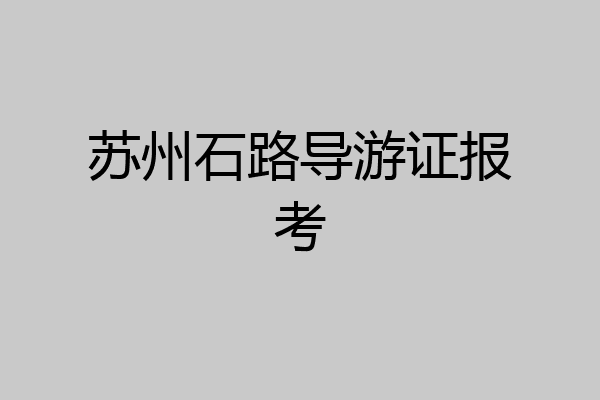 苏州石路导游证报考