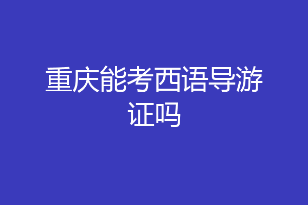 重庆能考西语导游证吗