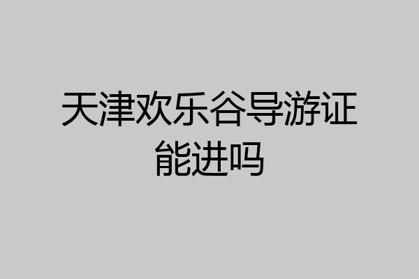 天津欢乐谷导游证能进吗