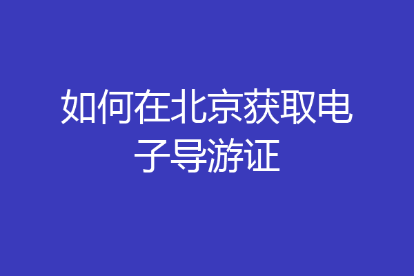 如何在北京获取电子导游证