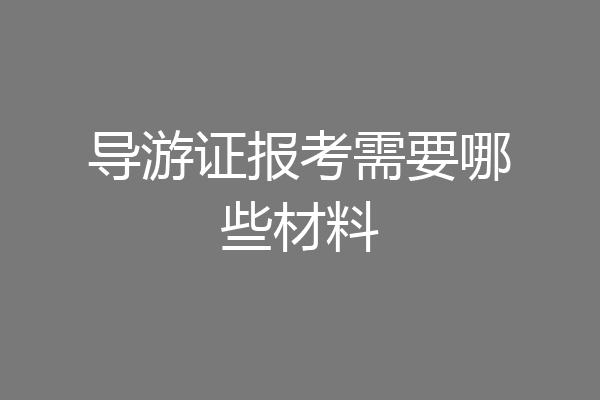 导游证报考需要哪些材料