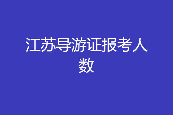 江苏导游证报考人数