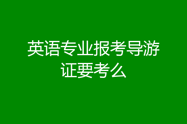 英语专业报考导游证要考么