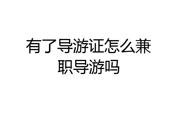有了导游证怎么兼职导游吗