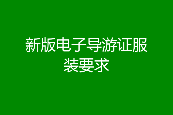 新版电子导游证服装要求