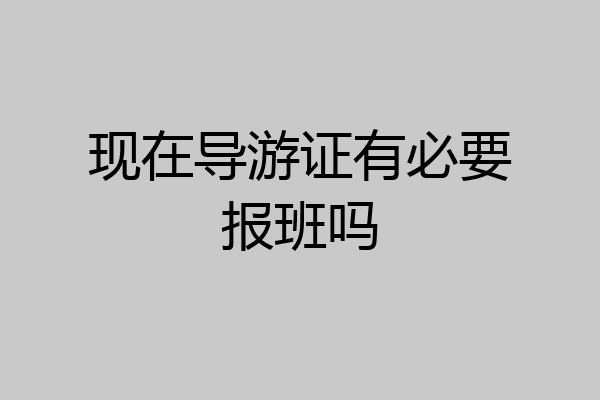 现在导游证有必要报班吗