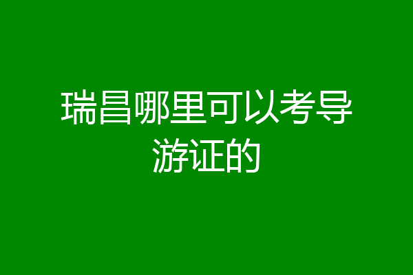 瑞昌哪里可以考导游证的