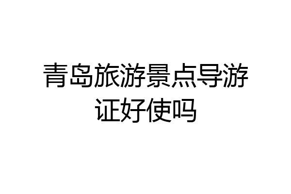 青岛旅游景点导游证好使吗