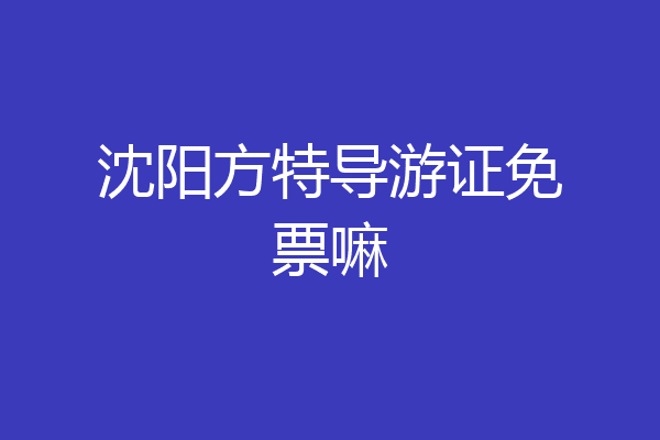沈阳方特导游证免票嘛