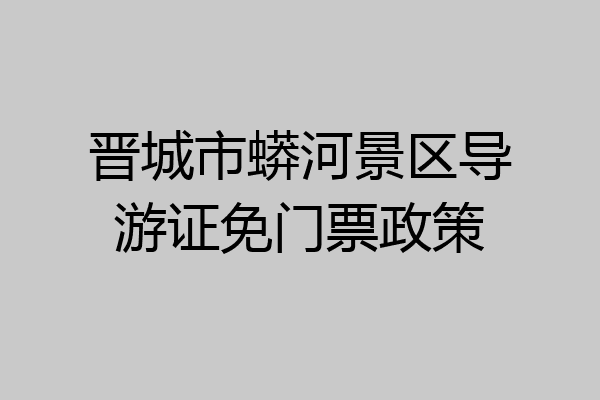 晋城市蟒河景区导游证免门票政策