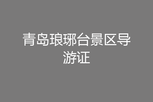 青岛琅琊台景区导游证