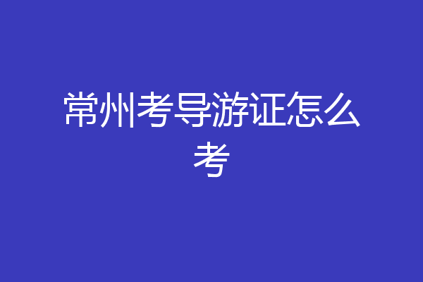 常州考导游证怎么考