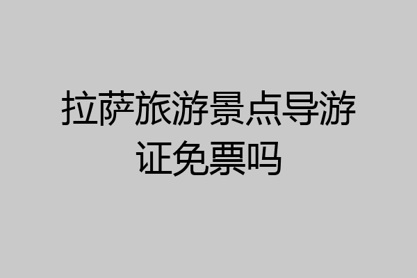 拉萨旅游景点导游证免票吗
