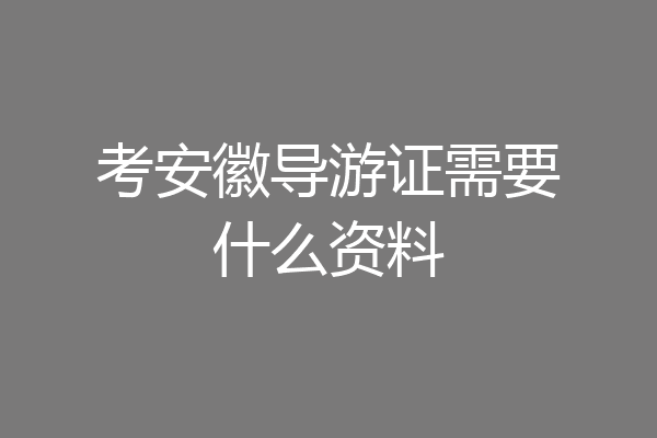 考安徽导游证需要什么资料