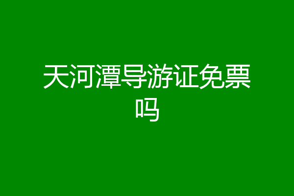 天河潭导游证免票吗
