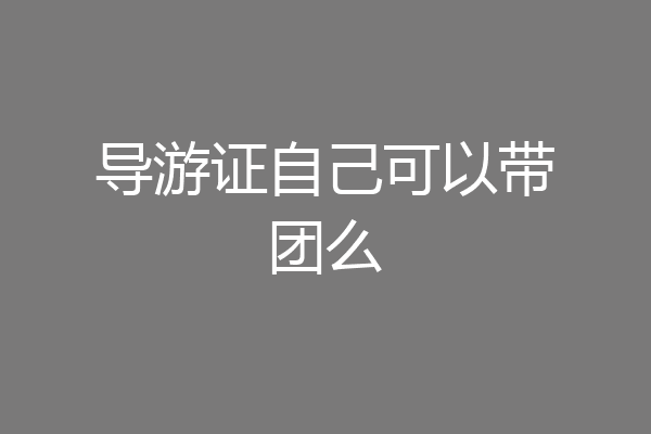 导游证自己可以带团么