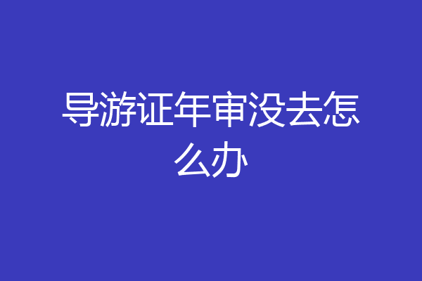 导游证年审没去怎么办