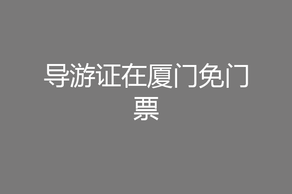 导游证在厦门免门票
