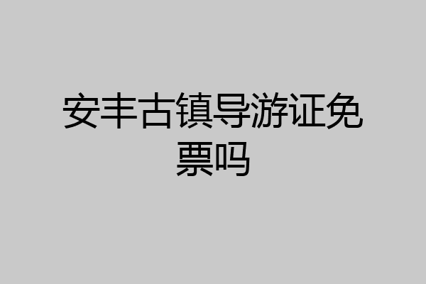 安丰古镇导游证免票吗