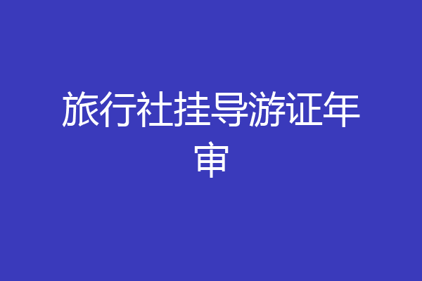 旅行社挂导游证年审