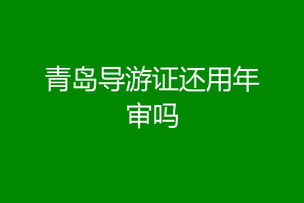 青岛导游证还用年审吗