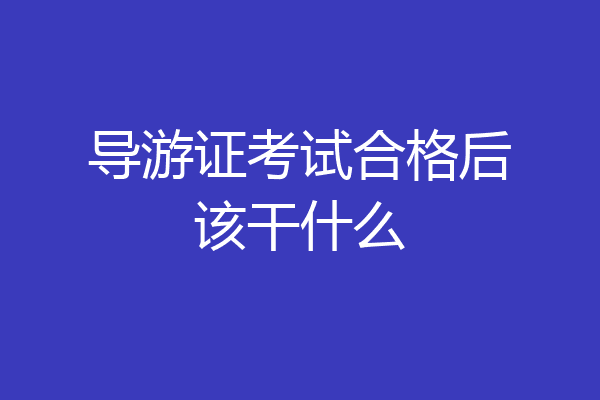 导游证考试合格后该干什么