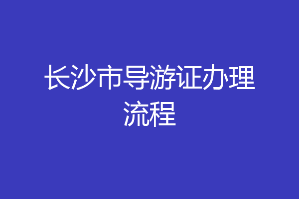 长沙市导游证办理流程
