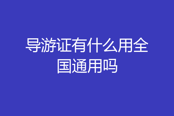 导游证有什么用全国通用吗